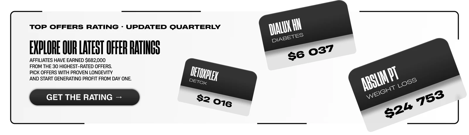 See our offer rating — Partners earned $682,000 on the 30 offers in the rating. Take offers with proven staying power and run profitably from day one.